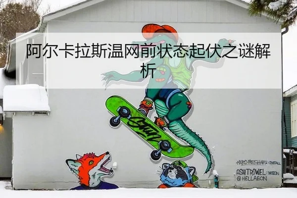阿尔卡拉斯温网前状态起伏之谜解析