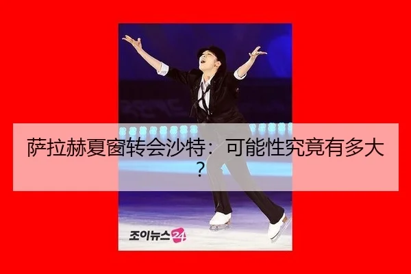 萨拉赫夏窗转会沙特:可能性究竟有多大?